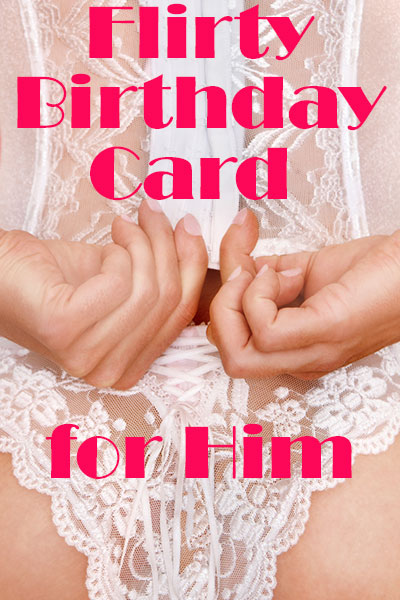 In the thumbnail image for this naughty birthday ecard, a close up view of a woman’s back, clad in white lacy lingerie. She is reaching behind her to undo the hooks on her bustier. The ecard title Flirty Birthday Card For Him is written in the foreground.